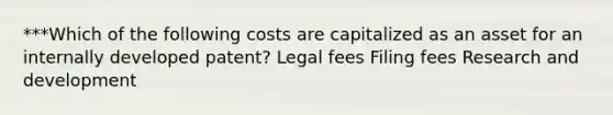 ***Which of the following costs are capitalized as an asset for an internally developed patent? Legal fees Filing fees Research and development