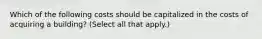 Which of the following costs should be capitalized in the costs of acquiring a building? (Select all that apply.)