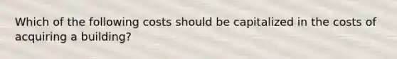 Which of the following costs should be capitalized in the costs of acquiring a building?