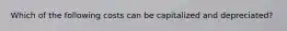 Which of the following costs can be capitalized and depreciated?