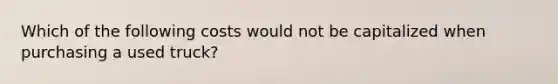 Which of the following costs would not be capitalized when purchasing a used truck?