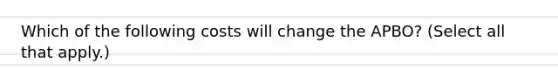 Which of the following costs will change the APBO? (Select all that apply.)