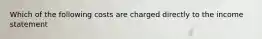 Which of the following costs are charged directly to the income statement