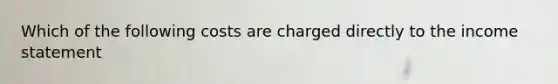 Which of the following costs are charged directly to the income statement