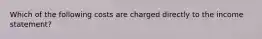 Which of the following costs are charged directly to the income statement?