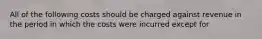 All of the following costs should be charged against revenue in the period in which the costs were incurred except for