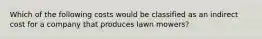 Which of the following costs would be classified as an indirect cost for a company that produces lawn mowers?