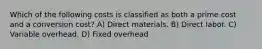 Which of the following costs is classified as both a prime cost and a conversion cost? A) Direct materials. B) Direct labor. C) Variable overhead. D) Fixed overhead