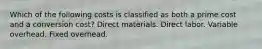 Which of the following costs is classified as both a prime cost and a conversion cost? Direct materials. Direct labor. Variable overhead. Fixed overhead.
