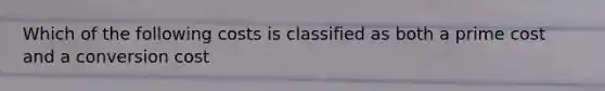 Which of the following costs is classified as both a prime cost and a conversion cost