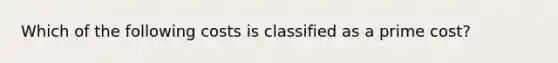 Which of the following costs is classified as a prime cost?