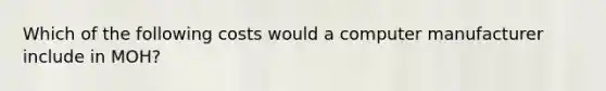 Which of the following costs would a computer manufacturer include in MOH?