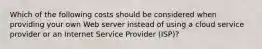 Which of the following costs should be considered when providing your own Web server instead of using a cloud service provider or an Internet Service Provider (ISP)?