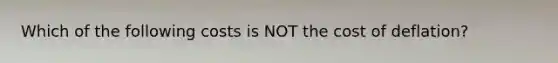 Which of the following costs is NOT the cost of deflation?