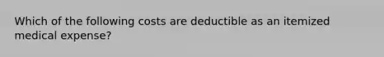 Which of the following costs are deductible as an itemized medical expense?