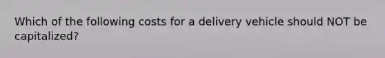 Which of the following costs for a delivery vehicle should NOT be​ capitalized?