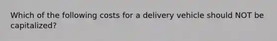 Which of the following costs for a delivery vehicle should NOT be capitalized?