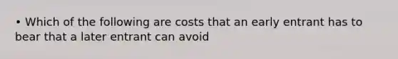 • Which of the following are costs that an early entrant has to bear that a later entrant can avoid