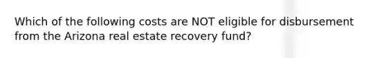 Which of the following costs are NOT eligible for disbursement from the Arizona real estate recovery fund?