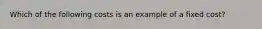 Which of the following costs is an example of a fixed​ cost?