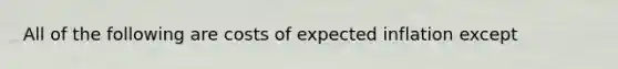 All of the following are costs of expected inflation except