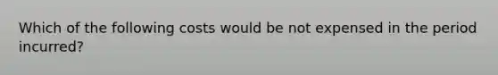 Which of the following costs would be not expensed in the period incurred?