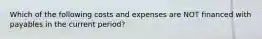 Which of the following costs and expenses are NOT financed with payables in the current period?