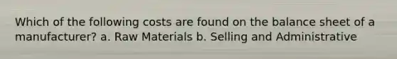 Which of the following costs are found on the balance sheet of a manufacturer? a. Raw Materials b. Selling and Administrative