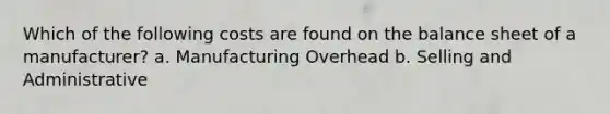 Which of the following costs are found on the balance sheet of a manufacturer? a. Manufacturing Overhead b. Selling and Administrative