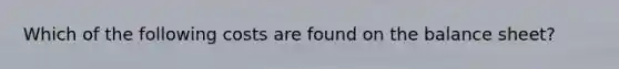 Which of the following costs are found on the balance sheet?
