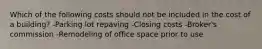 Which of the following costs should not be included in the cost of a building? -Parking lot repaving -Closing costs -Broker's commission -Remodeling of office space prior to use