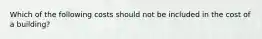 Which of the following costs should not be included in the cost of a building?