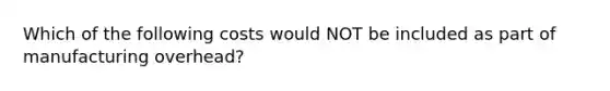 Which of the following costs would NOT be included as part of manufacturing overhead?