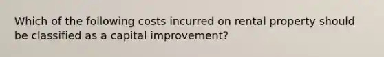 Which of the following costs incurred on rental property should be classified as a capital improvement?