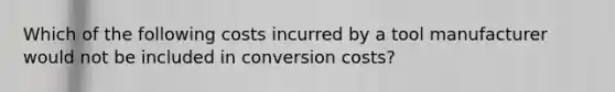 Which of the following costs incurred by a tool manufacturer would not be included in conversion costs?