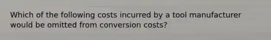 Which of the following costs incurred by a tool manufacturer would be omitted from conversion costs?