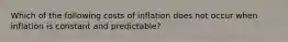 Which of the following costs of inflation does not occur when inflation is constant and predictable?