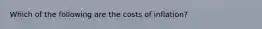 Which of the following are the costs of inflation?