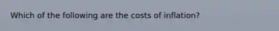 Which of the following are the costs of inflation?