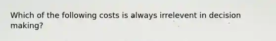 Which of the following costs is always irrelevent in decision making?