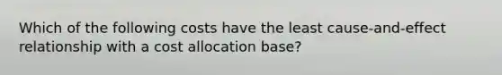 Which of the following costs have the least cause-and-effect relationship with a cost allocation base?