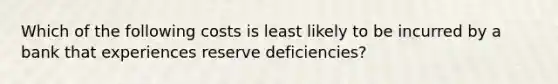 Which of the following costs is least likely to be incurred by a bank that experiences reserve deficiencies?