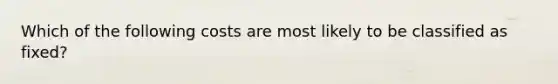 Which of the following costs are most likely to be classified as fixed?