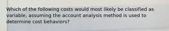 Which of the following costs would most likely be classified as variable, assuming the account analysis method is used to determine cost behaviors?