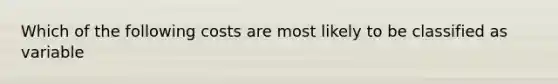 Which of the following costs are most likely to be classified as variable