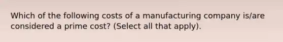 Which of the following costs of a manufacturing company is/are considered a prime cost? (Select all that apply).