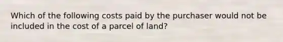 Which of the following costs paid by the purchaser would not be included in the cost of a parcel of land?