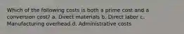 Which of the following costs is both a prime cost and a conversion cost? a. Direct materials b. Direct labor c. Manufacturing overhead d. Administrative costs