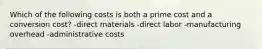 Which of the following costs is both a prime cost and a conversion cost? -direct materials -direct labor -manufacturing overhead -administrative costs