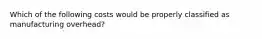 Which of the following costs would be properly classified as manufacturing overhead?